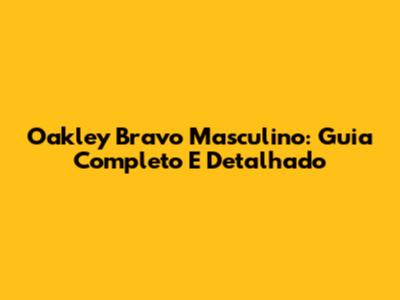 Oakley Bravo Masculino: Guia Completo E Detalhado