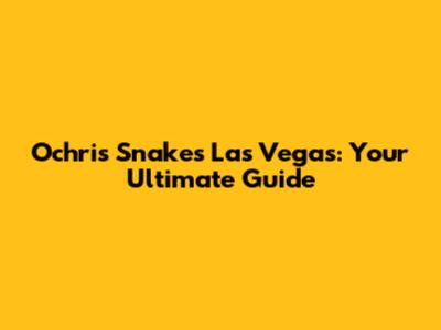 Ochris Snakes Las Vegas: Your Ultimate Guide