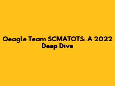 Oeagle Team SCMATOTS: A 2022 Deep Dive