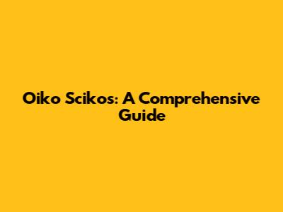 Oiko Scikos: A Comprehensive Guide