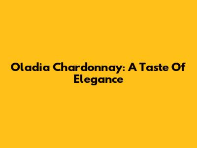 Oladia Chardonnay: A Taste Of Elegance