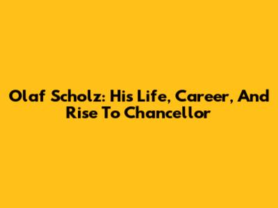 Olaf Scholz: His Life, Career, And Rise To Chancellor
