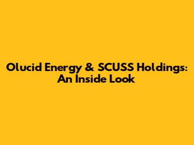 Olucid Energy & SCUSS Holdings: An Inside Look