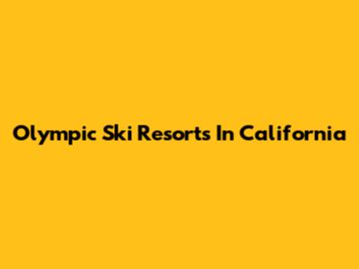 Olympic Ski Resorts In California