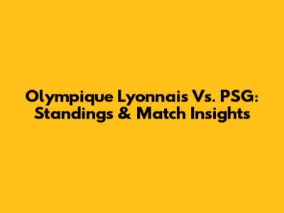 Olympique Lyonnais Vs. PSG: Standings & Match Insights