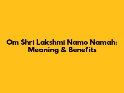 Om Shri Lakshmi Namo Namah: Meaning & Benefits