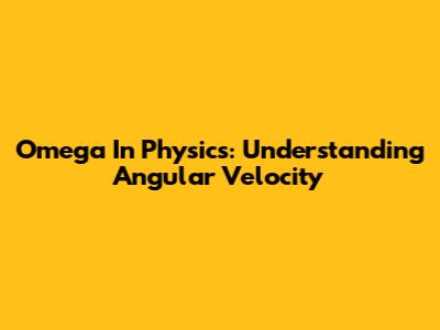 Omega In Physics: Understanding Angular Velocity