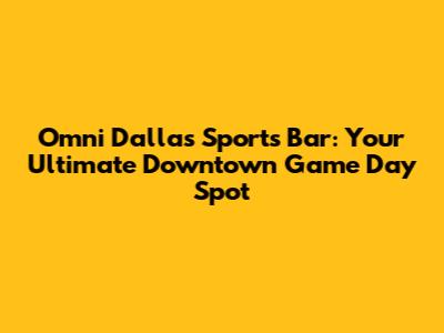 Omni Dallas Sports Bar: Your Ultimate Downtown Game Day Spot