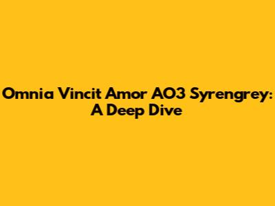 Omnia Vincit Amor AO3 Syrengrey: A Deep Dive