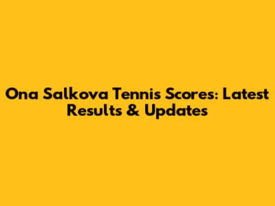 Ona Salkova Tennis Scores: Latest Results & Updates