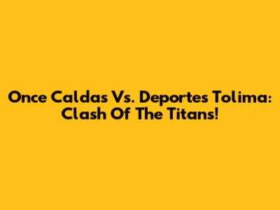 Once Caldas Vs. Deportes Tolima: Clash Of The Titans!