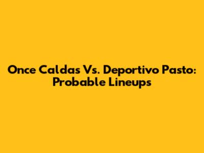 Once Caldas Vs. Deportivo Pasto: Probable Lineups