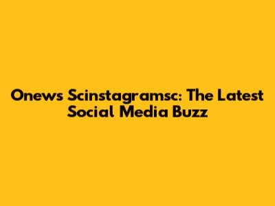 Onews Scinstagramsc: The Latest Social Media Buzz