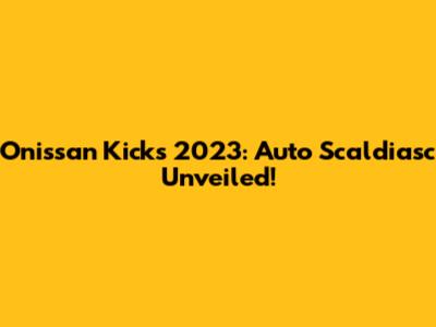 Onissan Kicks 2023: Auto Scaldiasc Unveiled!