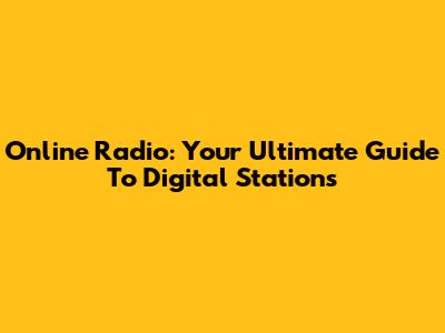 Online Radio: Your Ultimate Guide To Digital Stations