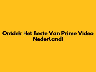 Ontdek Het Beste Van Prime Video Nederland!