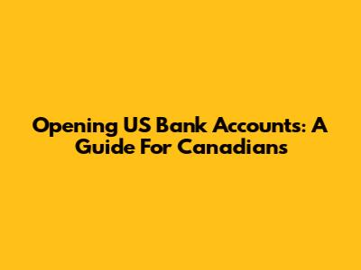 Opening US Bank Accounts: A Guide For Canadians