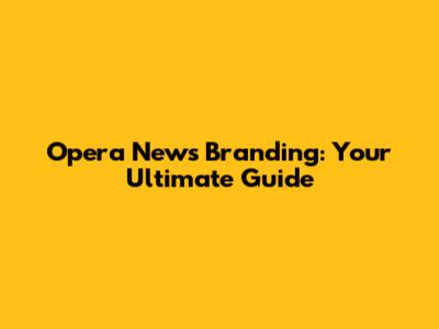 Opera News Branding: Your Ultimate Guide
