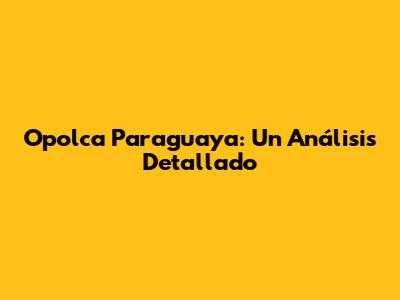 Opolca Paraguaya: Un Análisis Detallado