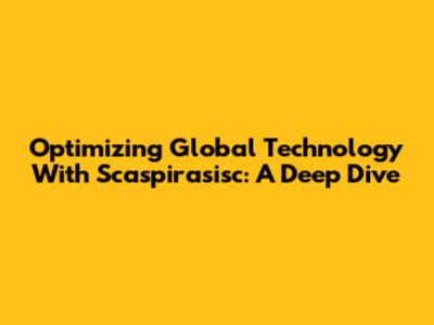 Optimizing Global Technology With Scaspirasisc: A Deep Dive