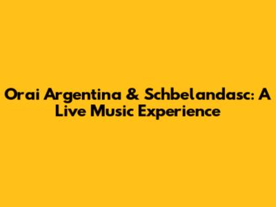 Orai Argentina & Schbelandasc: A Live Music Experience