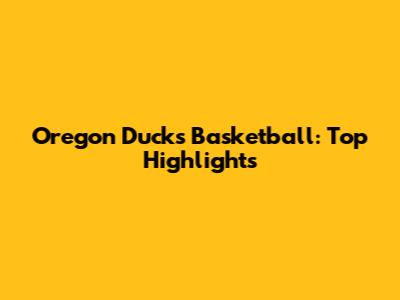 Oregon Ducks Basketball: Top Highlights