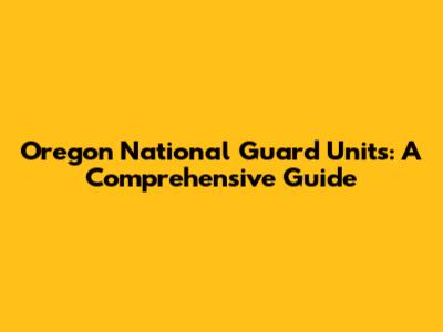 Oregon National Guard Units: A Comprehensive Guide