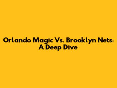 Orlando Magic Vs. Brooklyn Nets: A Deep Dive