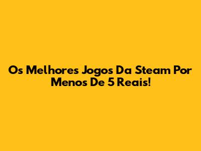 Os Melhores Jogos Da Steam Por Menos De 5 Reais!