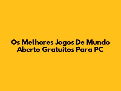 Os Melhores Jogos De Mundo Aberto Gratuitos Para PC