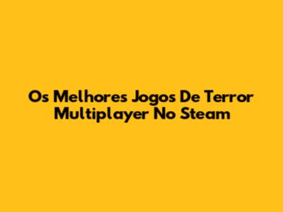 Os Melhores Jogos De Terror Multiplayer No Steam