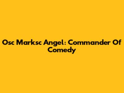 Osc Marksc Angel: Commander Of Comedy