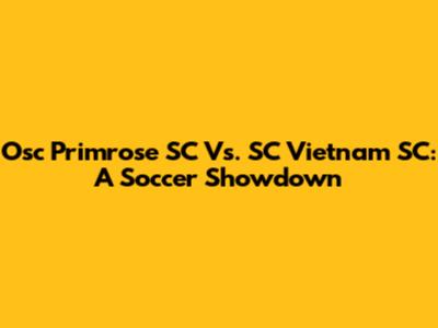 Osc Primrose SC Vs. SC Vietnam SC: A Soccer Showdown