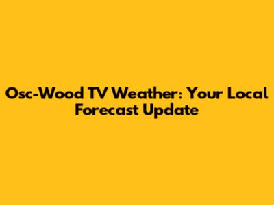Osc-Wood TV Weather: Your Local Forecast Update