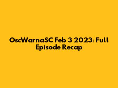 OscWarnaSC Feb 3 2023: Full Episode Recap