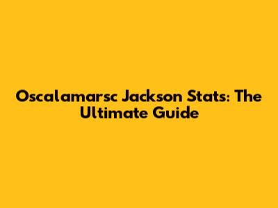 Oscalamarsc Jackson Stats: The Ultimate Guide
