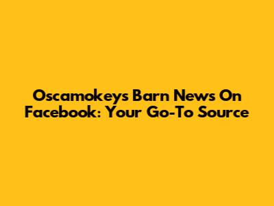 Oscamokeys Barn News On Facebook: Your Go-To Source