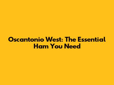 Oscantonio West: The Essential Ham You Need