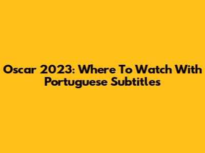 Oscar 2023: Where To Watch With Portuguese Subtitles