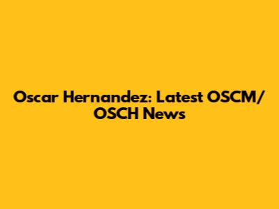 Oscar Hernandez: Latest OSCM/OSCH News