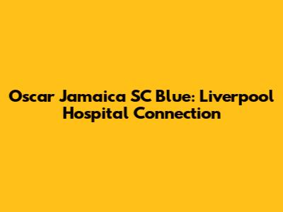 Oscar Jamaica SC Blue: Liverpool Hospital Connection