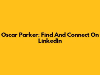 Oscar Parker: Find And Connect On LinkedIn