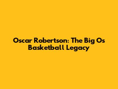 Oscar Robertson: The Big O's Basketball Legacy
