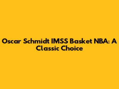 Oscar Schmidt IMSS Basket NBA: A Classic Choice