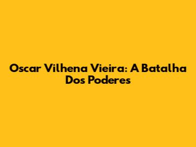 Oscar Vilhena Vieira: A Batalha Dos Poderes