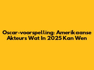 Oscar-voorspelling: Amerikaanse Akteurs Wat In 2025 Kan Wen