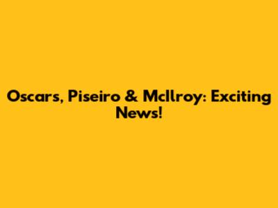 Oscars, Piseiro & McIlroy: Exciting News!