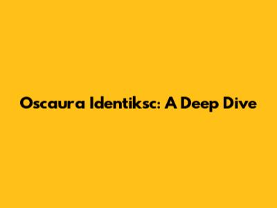 Oscaura Identiksc: A Deep Dive