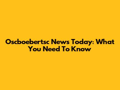 Oscboebertsc News Today: What You Need To Know