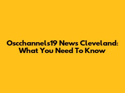 Oscchannels19 News Cleveland: What You Need To Know